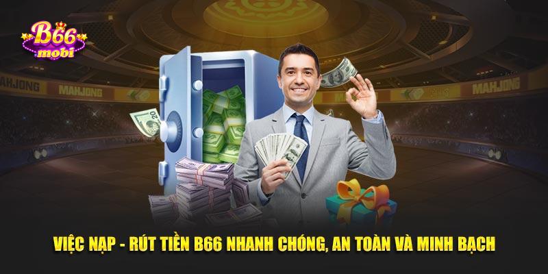 Việc nạp - rút tiền B66 nhanh chóng, an toàn và minh bạch