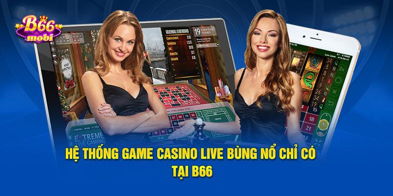 Hệ thống game casino live bùng nổ chỉ có tại B66